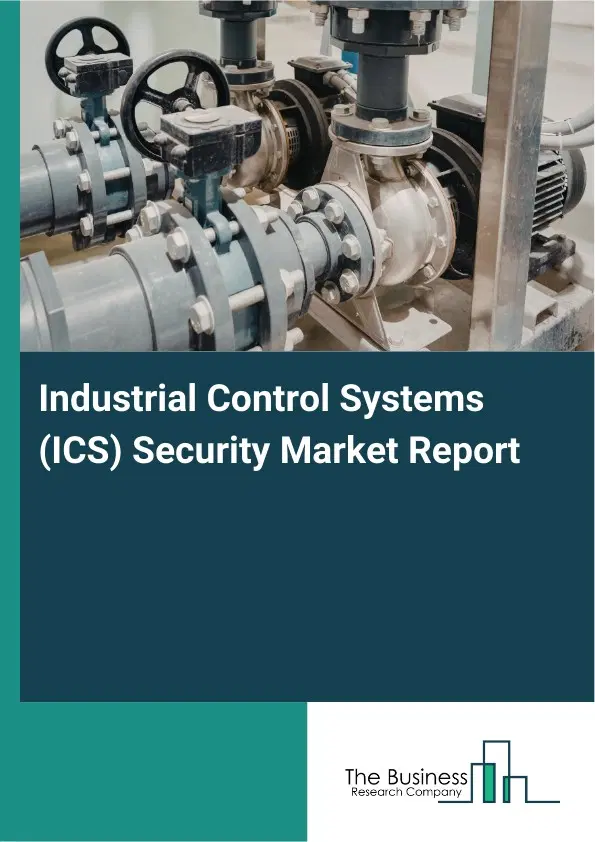 Global Industrial Control Systems (ICS) Security Market Report 2026 Global Industrial Control Systems (ICS) Security Market Report 2026