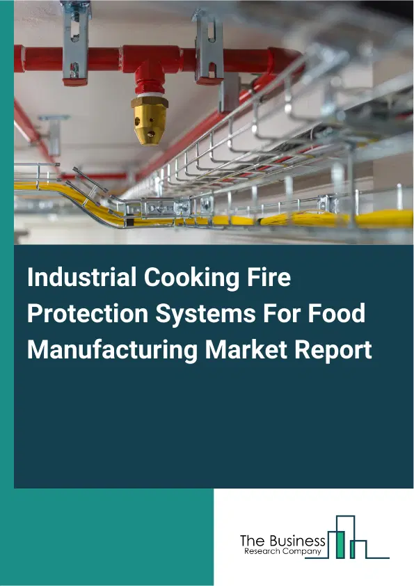 Global Industrial Cooking Fire Protection Systems For Food Manufacturing Market Report 2026 Global Industrial Cooking Fire Protection Systems For Food Manufacturing Market Report 2026
