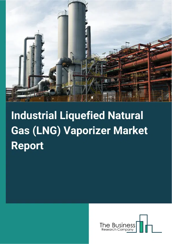 Global Industrial Liquefied Natural Gas (LNG) Vaporizer Market Report 2026 Global Industrial Liquefied Natural Gas (LNG) Vaporizer Market Report 2026