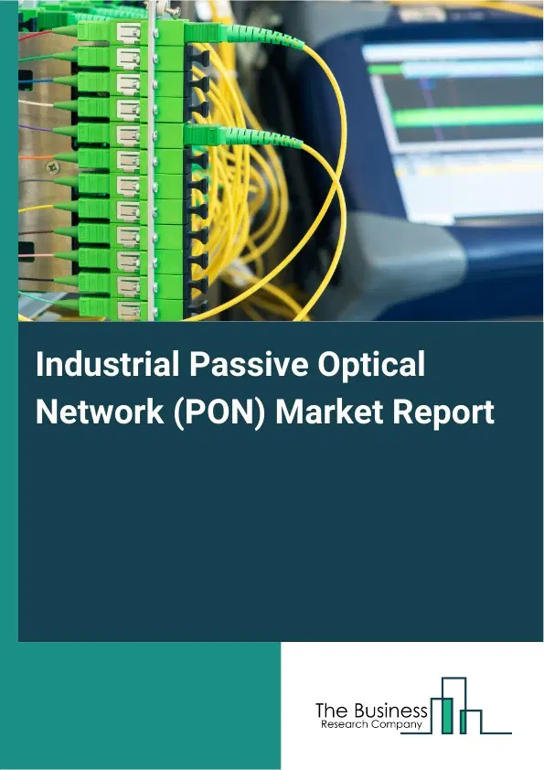 Global Industrial Passive Optical Network (PON) Market Report 2026 Global Industrial Passive Optical Network (PON) Market Report 2026