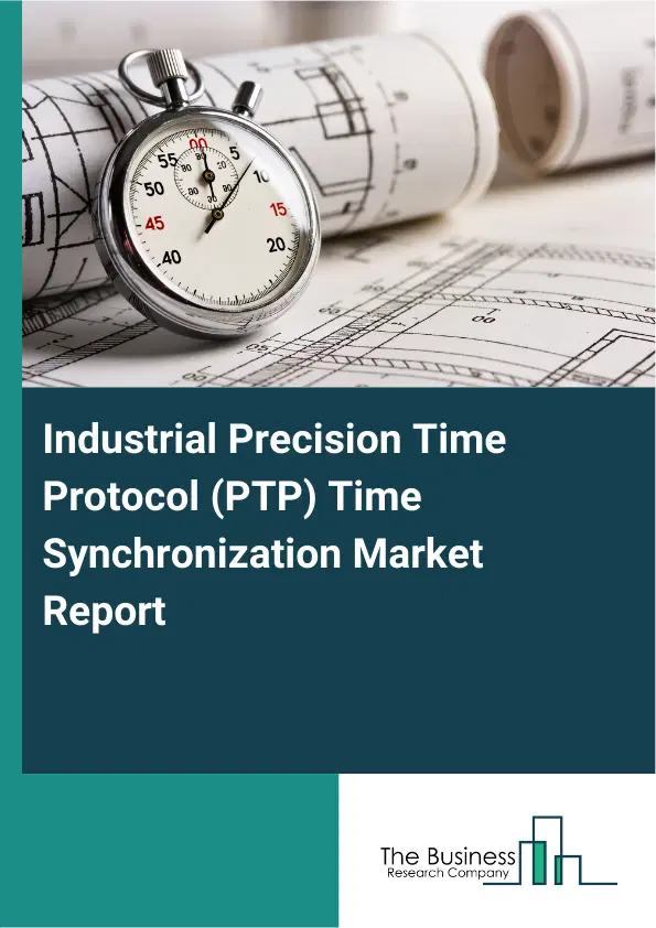 Global Industrial Precision Time Protocol (PTP) Time Synchronization Market Report 2026 Global Industrial Precision Time Protocol (PTP) Time Synchronization Market Report 2026