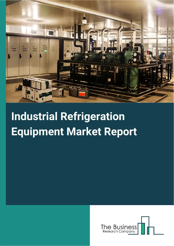 Global Industrial Refrigeration Equipment Market Report 2026 Global Industrial Refrigeration Equipment Market Report 2026