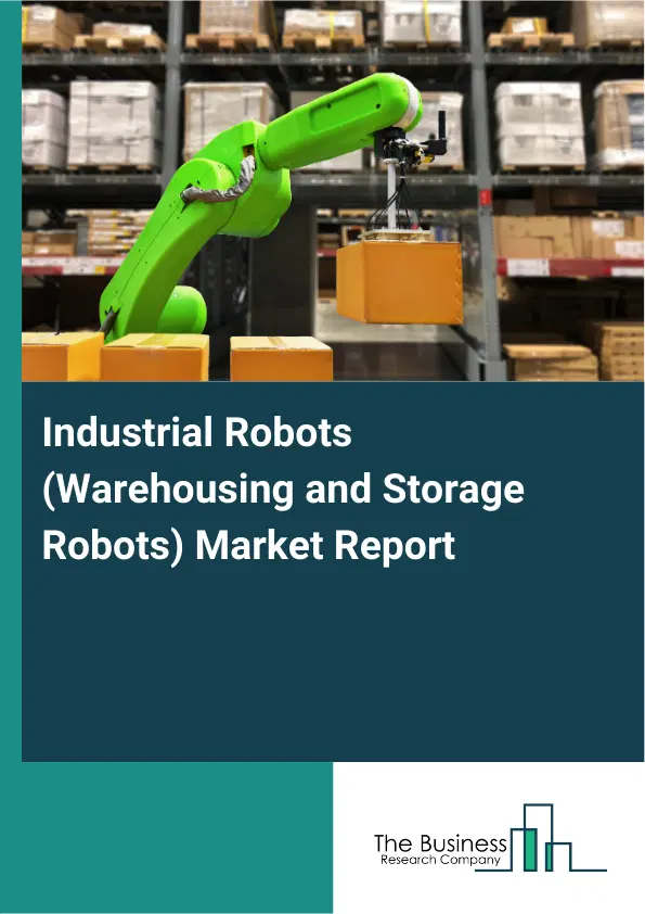 Global Industrial Robots (Warehousing and Storage Robots) Market Report 2026 Global Industrial Robots (Warehousing and Storage Robots) Market Report 2026