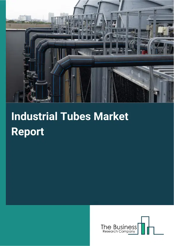 Global Industrial Tubes Market Report 2026 Global Industrial Tubes Market Report 2026