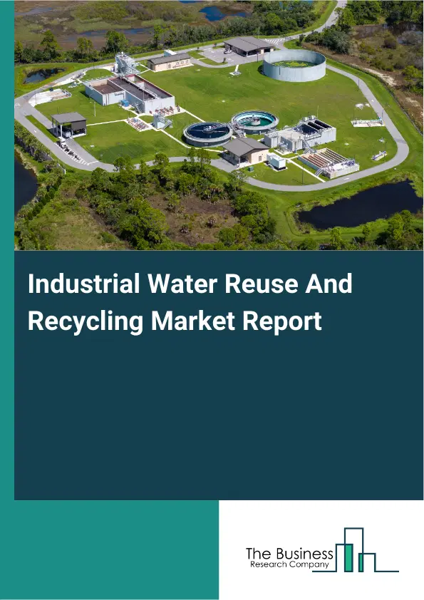 Global Industrial Water Reuse And Recycling Market Report 2026 Global Industrial Water Reuse And Recycling Market Report 2026