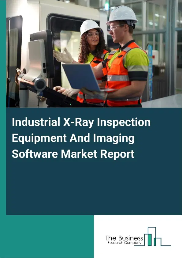 Global Industrial X-Ray Inspection Equipment And Imaging Software Market Report 2026 Global Industrial X-Ray Inspection Equipment And Imaging Software Market Report 2026
