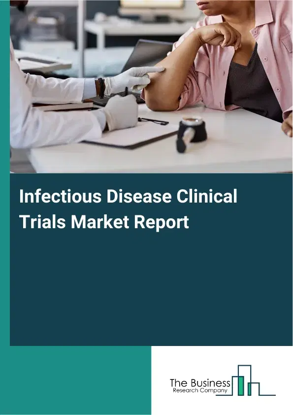 Global Infectious Disease Clinical Trials Market Report 2026 Global Infectious Disease Clinical Trials Market Report 2026