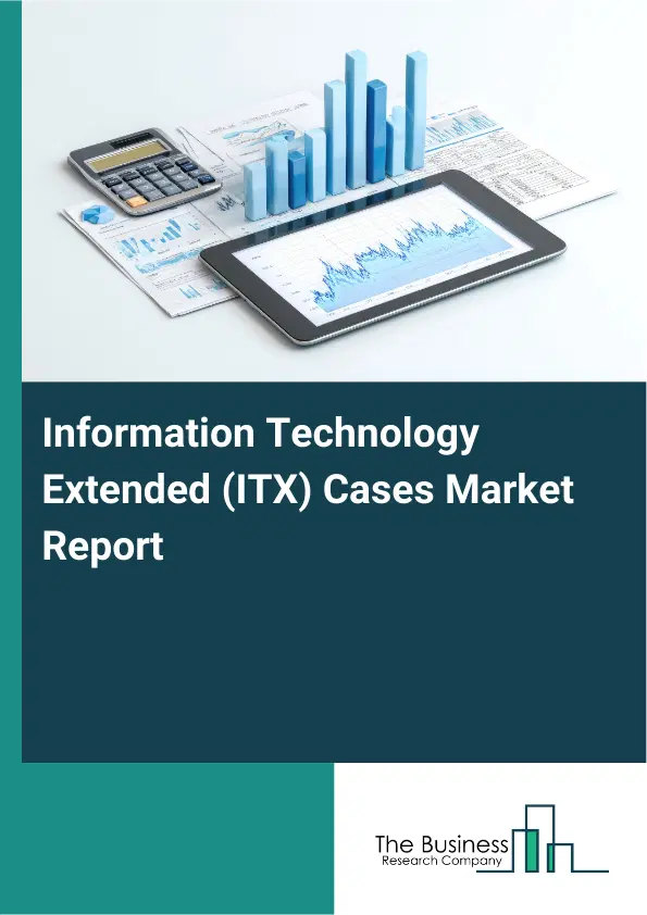 Global Information Technology Extended (ITX) Cases Market Report 2026 Global Information Technology Extended (ITX) Cases Market Report 2026
