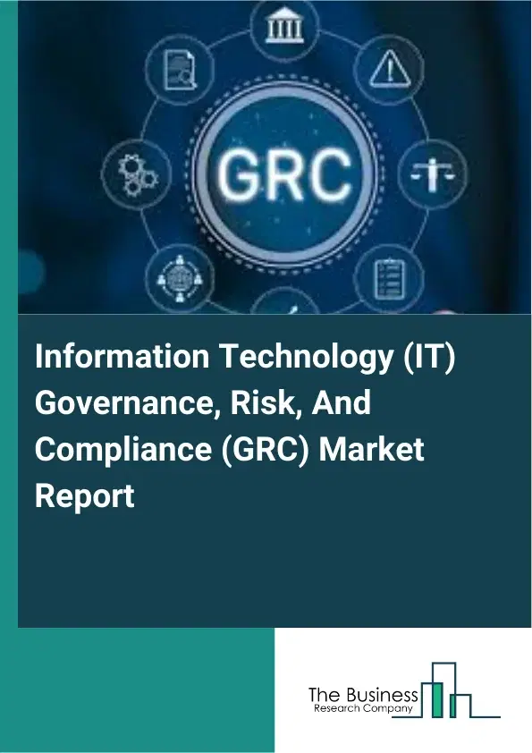 Global Information Technology (IT) Governance, Risk, And Compliance (GRC) Market Report 2026 Global Information Technology (IT) Governance, Risk, And Compliance (GRC) Market Report 2026