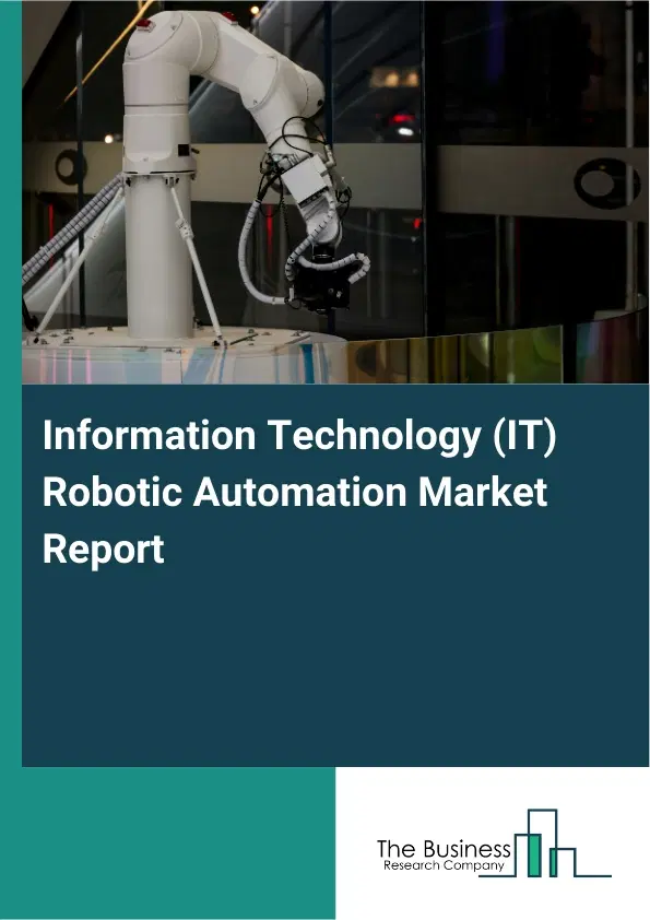 Global Information Technology (IT) Robotic Automation Market Report 2026 Global Information Technology (IT) Robotic Automation Market Report 2026