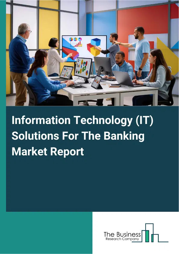Global Information Technology (IT) Solutions For The Banking Market Report 2026 Global Information Technology (IT) Solutions For The Banking Market Report 2026