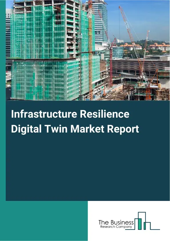 Global Infrastructure Resilience Digital Twin Market Report 2026 Global Infrastructure Resilience Digital Twin Market Report 2026
