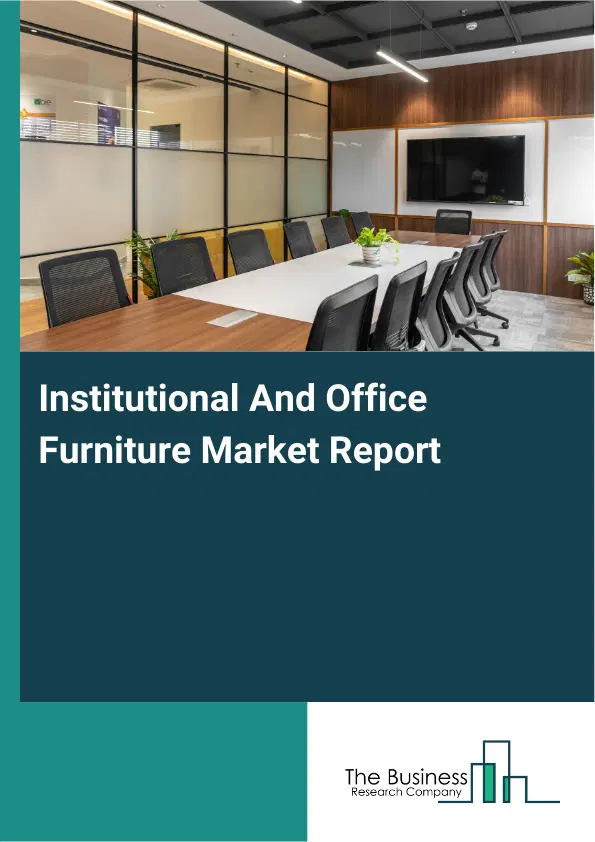 Global Institutional And Office Furniture Market Report 2026 Global Institutional And Office Furniture Market Report 2026