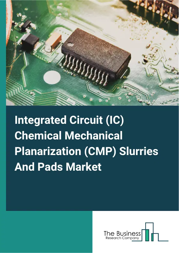 Integrated Circuit (IC) Chemical Mechanical Planarization (CMP) Slurries And Pads Market Report 2026 Integrated Circuit (IC) Chemical Mechanical Planarization (CMP) Slurries And Pads Market Report 2026