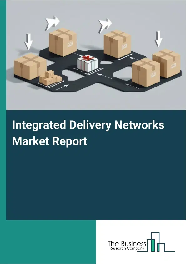Global Integrated Delivery Networks Market Report 2026 Global Integrated Delivery Networks Market Report 2026