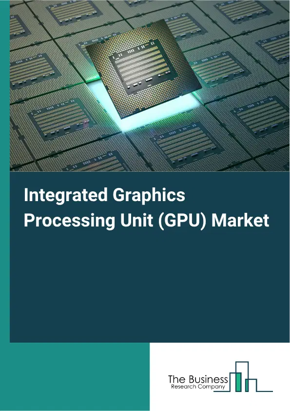 Integrated Graphics Processing Unit (GPU) Market Report 2026 Integrated Graphics Processing Unit (GPU) Market Report 2026