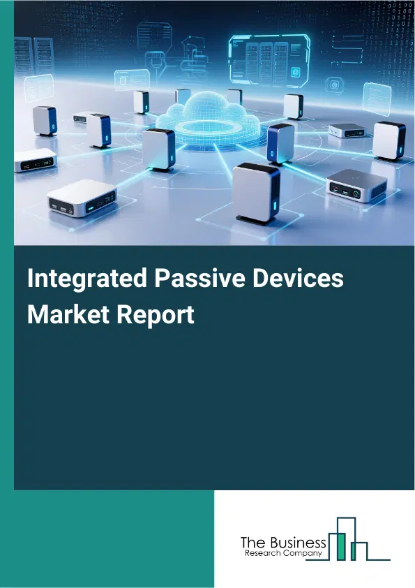 Global Integrated Passive Devices Market Report 2026 Global Integrated Passive Devices Market Report 2026