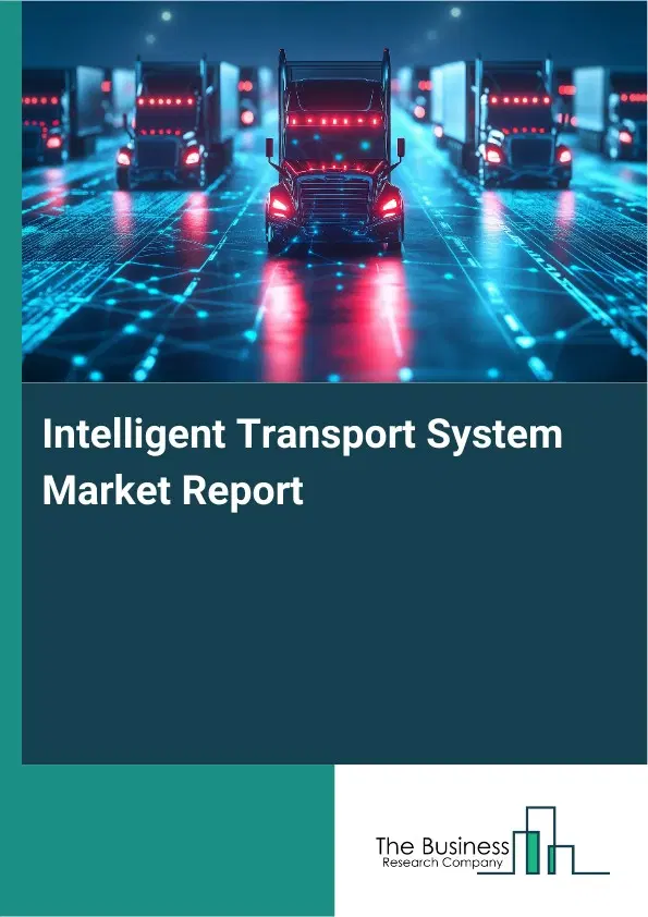 Global Intelligent Transport System Market Report 2026 Global Intelligent Transport System Market Report 2026