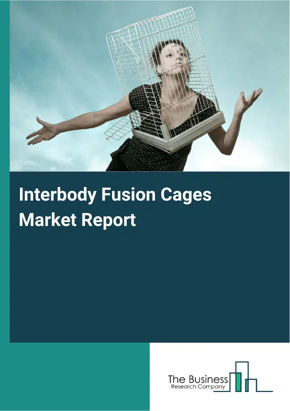 Global Interbody Fusion Cages Market Report 2026 Global Interbody Fusion Cages Market Report 2026