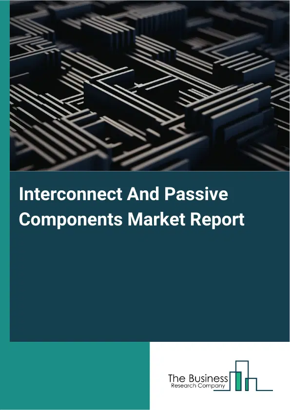 Global Interconnect And Passive Components Market Report 2026 Global Interconnect And Passive Components Market Report 2026