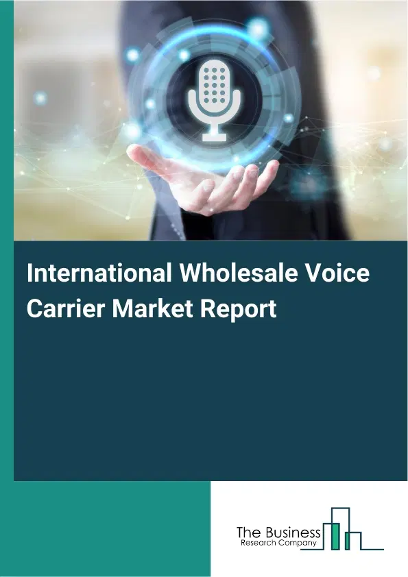 Global International Wholesale Voice Carrier Market Report 2026 Global International Wholesale Voice Carrier Market Report 2026