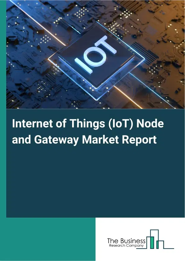 Global Internet of Things (IoT) Node and Gateway Market Report 2026 Global Internet of Things (IoT) Node and Gateway Market Report 2026