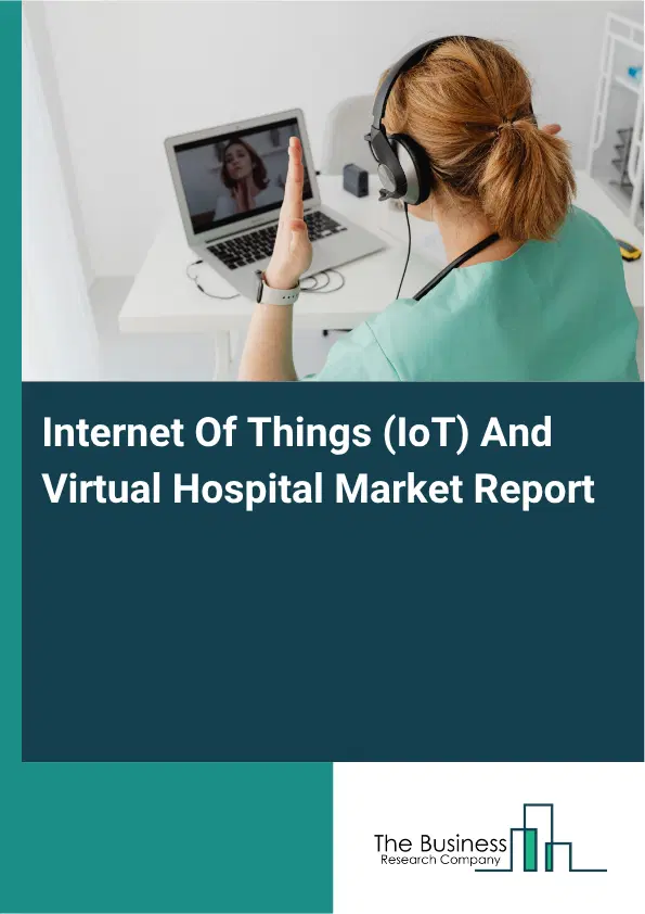 Internet Of Things (IoT) And Virtual Hospital Market Report 2026 Internet Of Things (IoT) And Virtual Hospital Market Report 2026