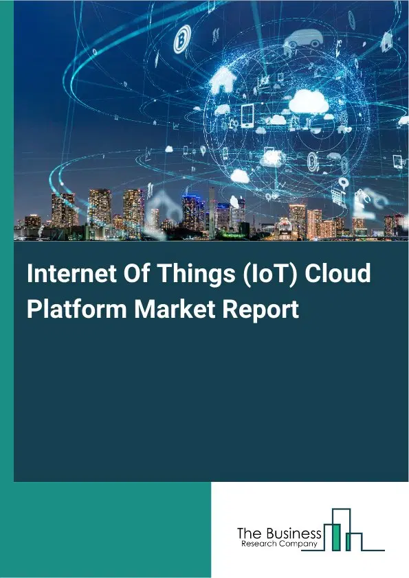 Global Internet Of Things (IoT) Cloud Platform Market Report 2026 Global Internet Of Things (IoT) Cloud Platform Market Report 2026