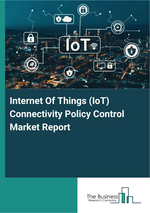 Global Internet Of Things (IoT) Connectivity Policy Control Market Report 2026 Global Internet Of Things (IoT) Connectivity Policy Control Market Report 2026