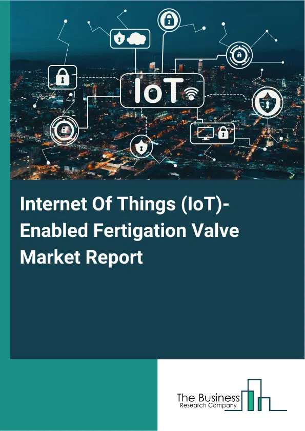 Global Internet Of Things (IoT)-Enabled Fertigation Valve Market Report 2026 Global Internet Of Things (IoT)-Enabled Fertigation Valve Market Report 2026