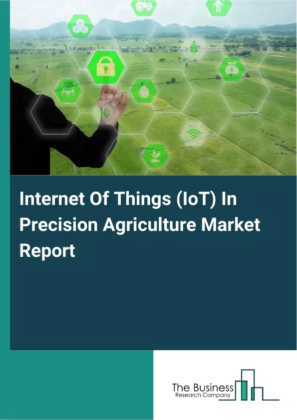 Global Internet Of Things (IoT) In Precision Agriculture Market Report 2026 Global Internet Of Things (IoT) In Precision Agriculture Market Report 2026
