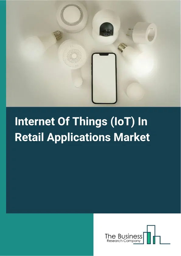 Internet Of Things (IoT) In Retail Applications Market Report 2026 Internet Of Things (IoT) In Retail Applications Market Report 2026