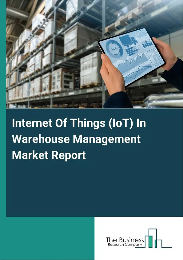 Global Internet Of Things (IoT) In Warehouse Management Market Report 2026 Global Internet Of Things (IoT) In Warehouse Management Market Report 2026