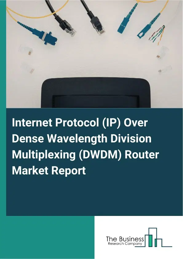 Global Internet Protocol (IP) Over Dense Wavelength Division Multiplexing (DWDM) Router Market Report 2026 Global Internet Protocol (IP) Over Dense Wavelength Division Multiplexing (DWDM) Router Market Report 2026