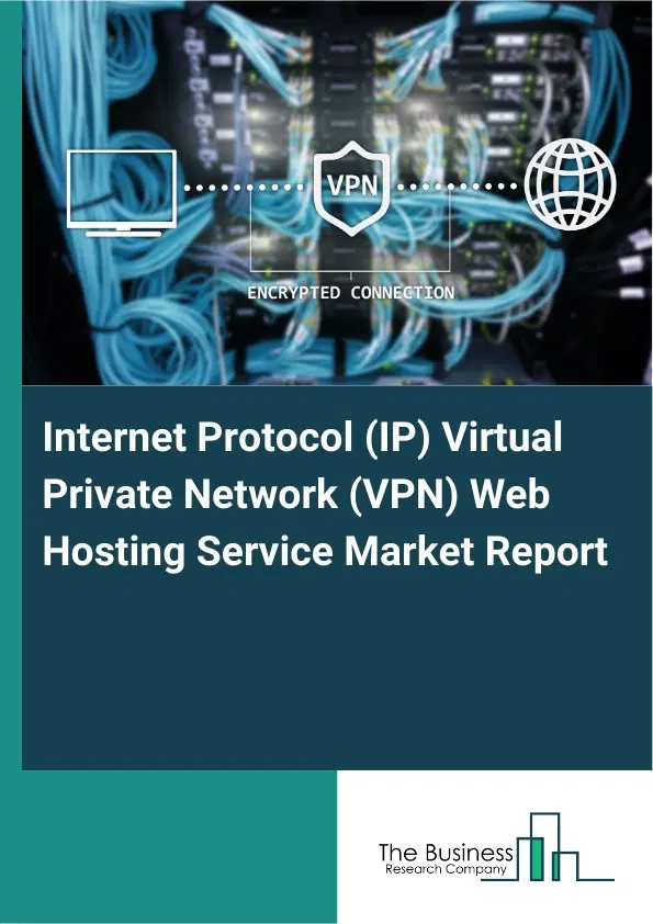 Global Internet Protocol (IP) Virtual Private Network (VPN) Web Hosting Service Market Report 2026 Global Internet Protocol (IP) Virtual Private Network (VPN) Web Hosting Service Market Report 2026