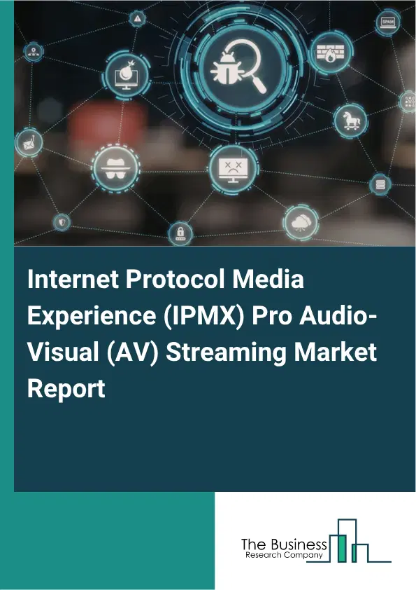 Internet Protocol Media Experience (IPMX) Pro Audio-Visual (AV) Streaming Market Report 2026 Internet Protocol Media Experience (IPMX) Pro Audio-Visual (AV) Streaming Market Report 2026