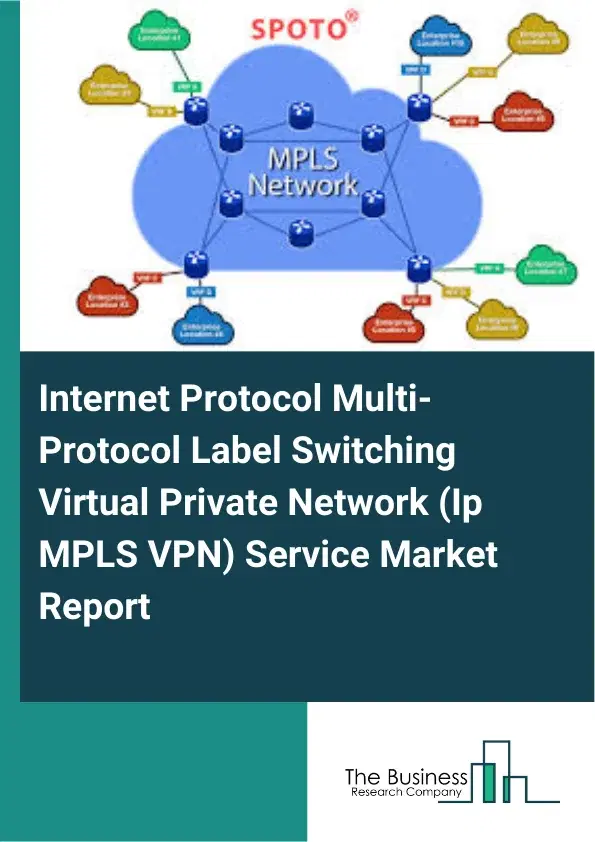 Global Internet Protocol Multi-Protocol Label Switching Virtual Private Network (Ip MPLS VPN) Service Market Report 2026 Global Internet Protocol Multi-Protocol Label Switching Virtual Private Network (Ip MPLS VPN) Service Market Report 2026