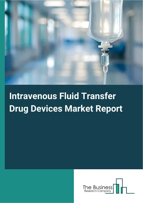 Global Intravenous Fluid Transfer Drug Devices Market Report 2026 Global Intravenous Fluid Transfer Drug Devices Market Report 2026
