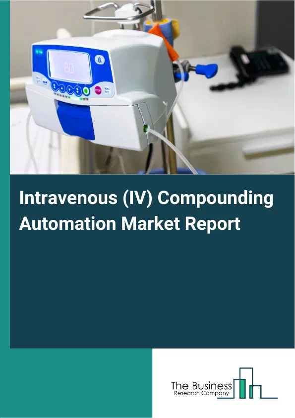 Global Intravenous (IV) Compounding Automation Market Report 2026 Global Intravenous (IV) Compounding Automation Market Report 2026