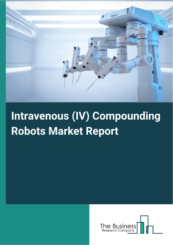Intravenous (IV) Compounding Robots Market Report 2026 Intravenous (IV) Compounding Robots Market Report 2026