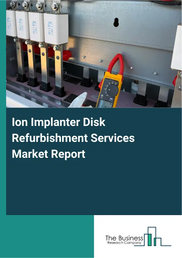 Ion Implanter Disk Refurbishment Services Market Report 2026 Ion Implanter Disk Refurbishment Services Market Report 2026