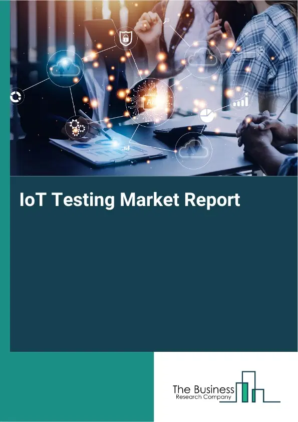 Global IoT Testing Market Report 2026 Global IoT Testing Market Report 2026