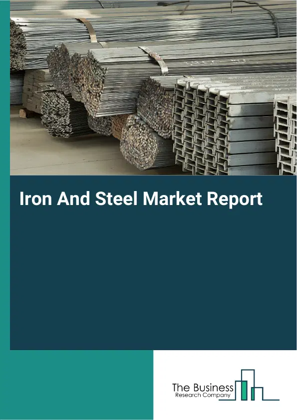 Global Iron And Steel Market Report 2026 Global Iron And Steel Market Report 2026