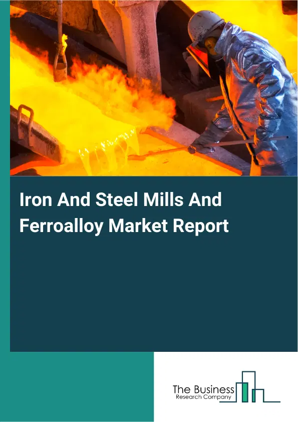 Global Iron And Steel Mills And Ferroalloy Market Report 2026 Global Iron And Steel Mills And Ferroalloy Market Report 2026