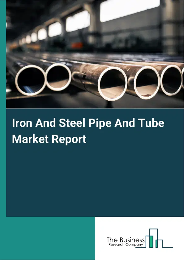 Iron And Steel Pipe And Tube Market Report 2026 Iron And Steel Pipe And Tube Market Report 2026