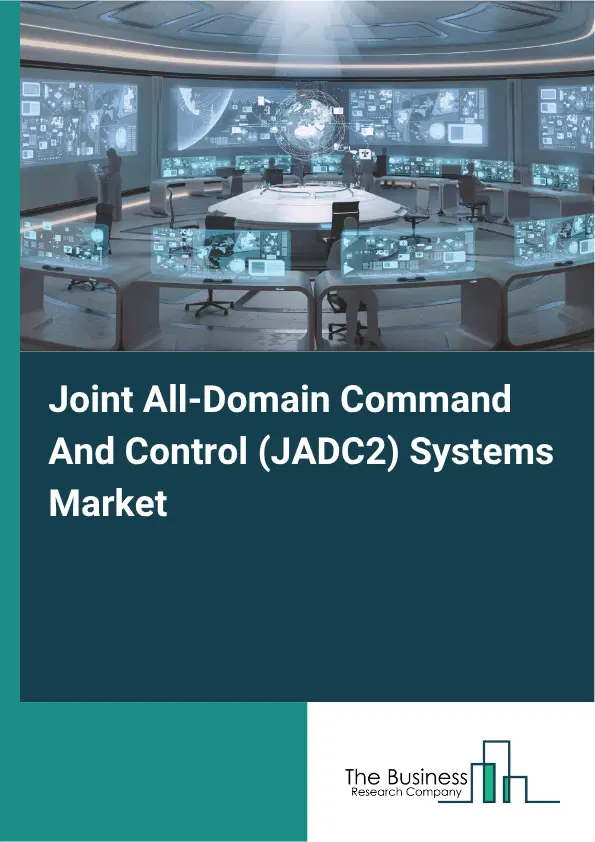 Joint All-Domain Command And Control (JADC2) Systems Market Report 2026 Joint All-Domain Command And Control (JADC2) Systems Market Report 2026