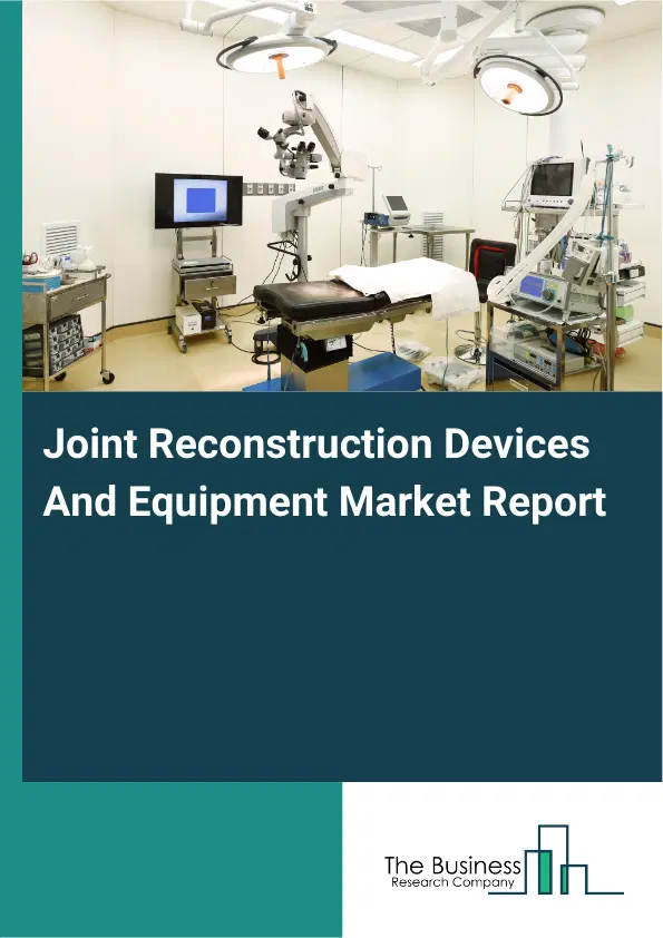 Global Joint Reconstruction Devices And Equipment Market Report 2026 Global Joint Reconstruction Devices And Equipment Market Report 2026