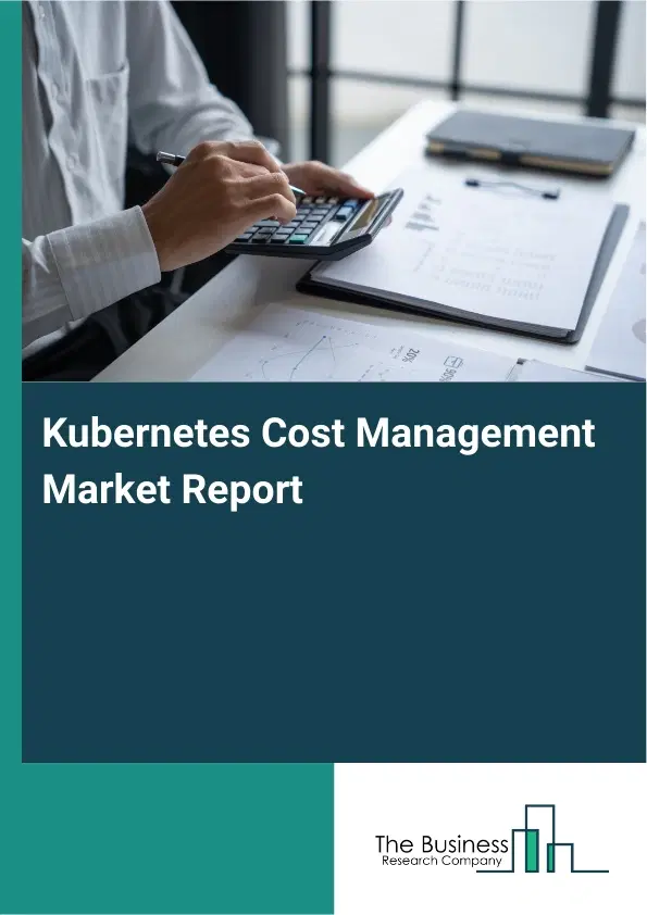 Global Kubernetes Cost Management Market Report 2026 Global Kubernetes Cost Management Market Report 2026