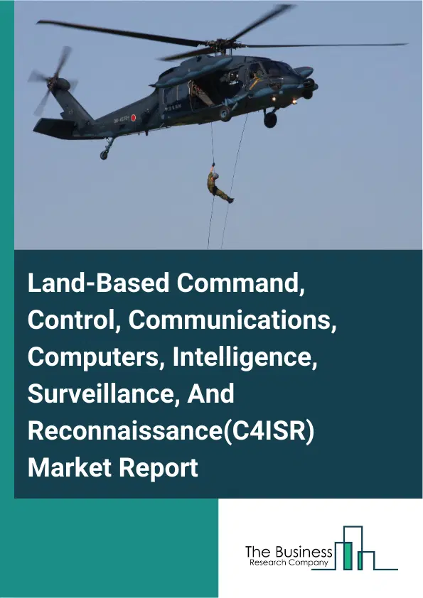 Global Land-Based Command, Control, Communications, Computers, Intelligence, Surveillance, And Reconnaissance(C4ISR) Market Report 2026 Global Land-Based Command, Control, Communications, Computers, Intelligence, Surveillance, And Reconnaissance(C4ISR) Market Report 2026