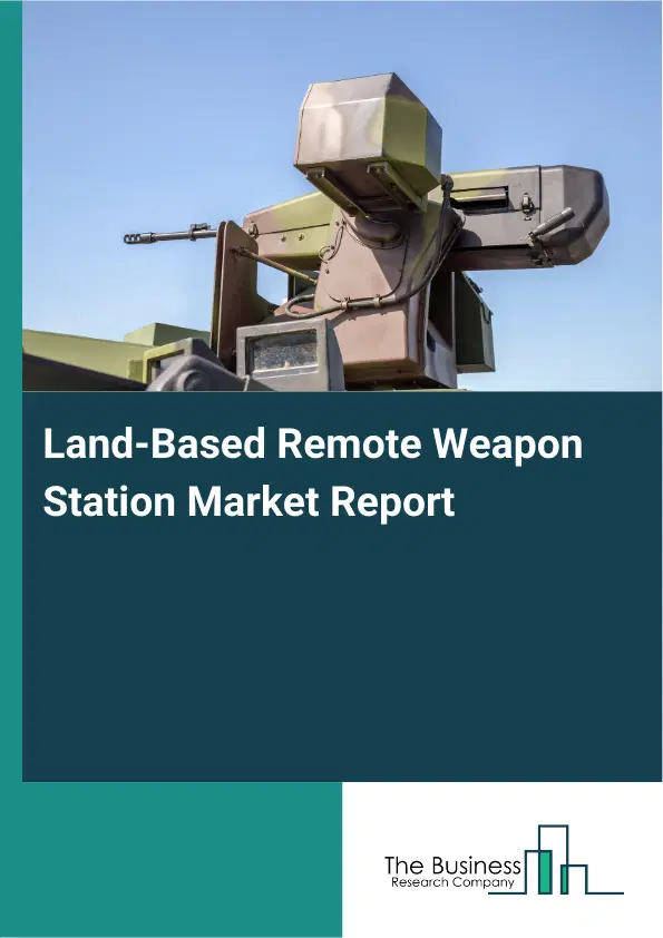 Global Land-Based Remote Weapon Station Market Report 2026 Global Land-Based Remote Weapon Station Market Report 2026